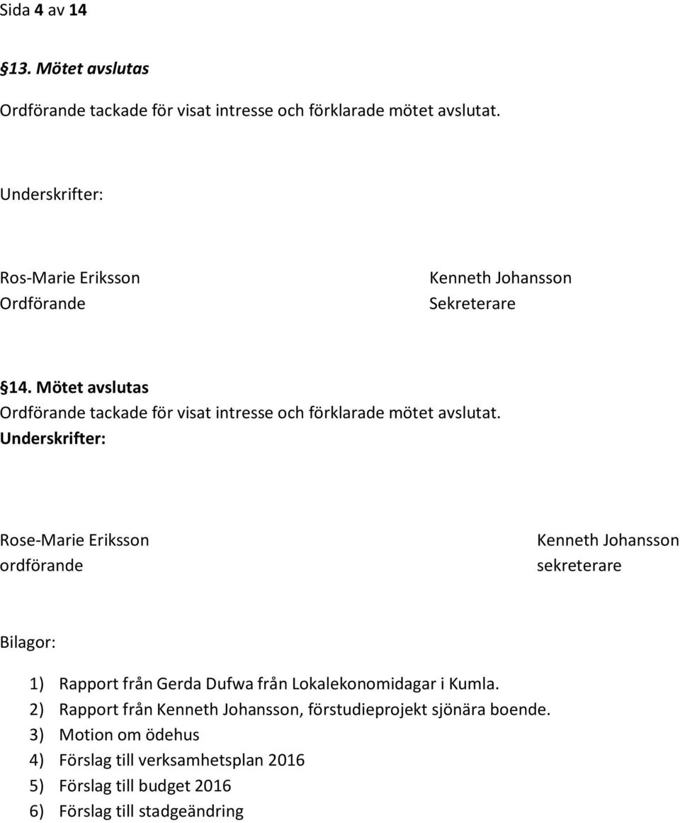 Mötet avslutas Ordförande tackade för visat intresse och förklarade mötet avslutat.