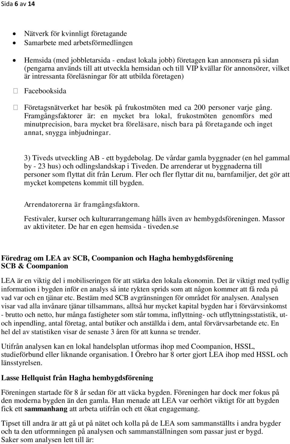 Framgångsfaktorer är: en mycket bra lokal, frukostmöten genomförs med minutprecision, bara mycket bra föreläsare, nisch bara på företagande och inget annat, snygga inbjudningar.