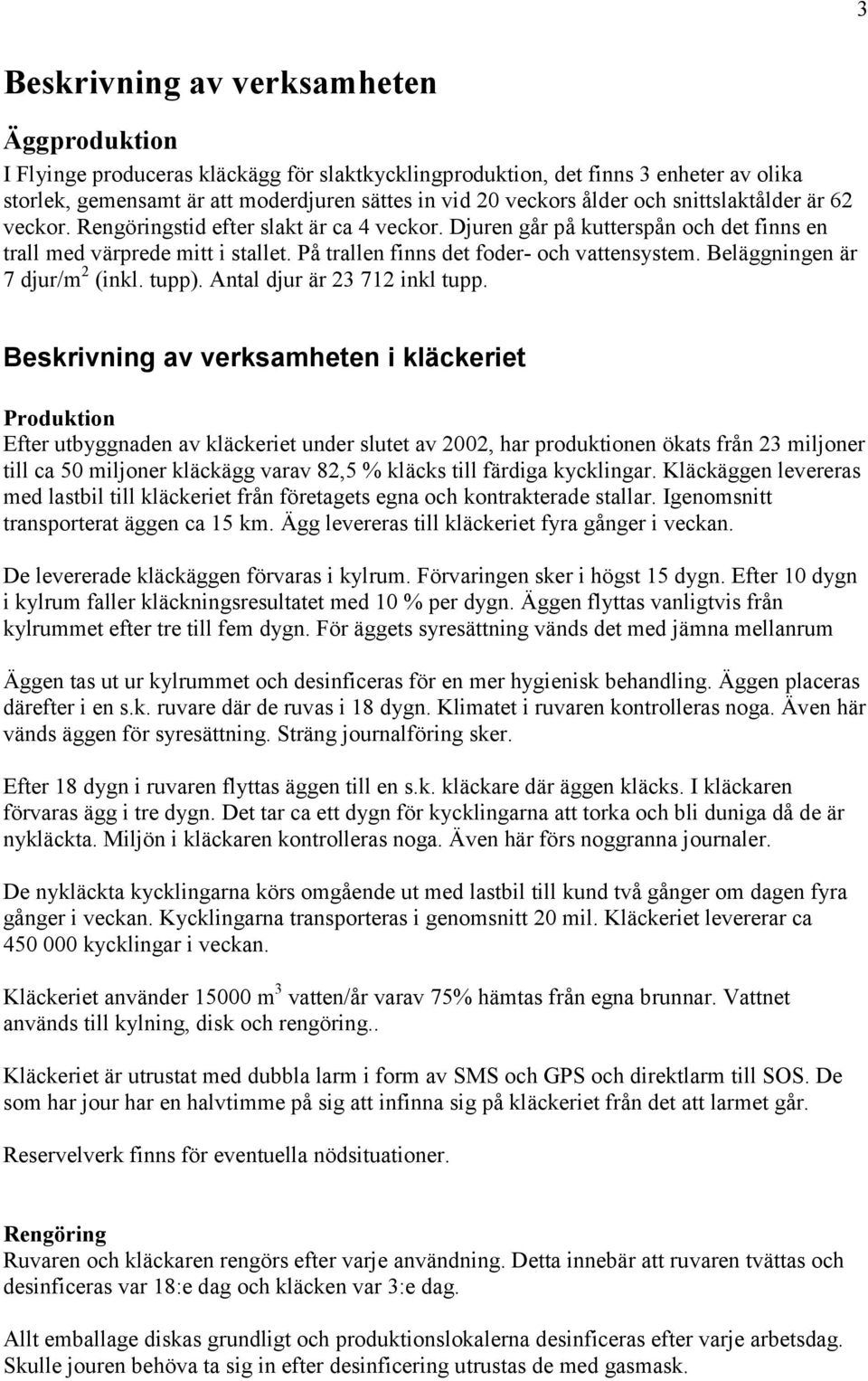 På trallen finns det foder- och vattensystem. Beläggningen är 7 djur/m 2 (inkl. tupp). Antal djur är 23 712 inkl tupp.