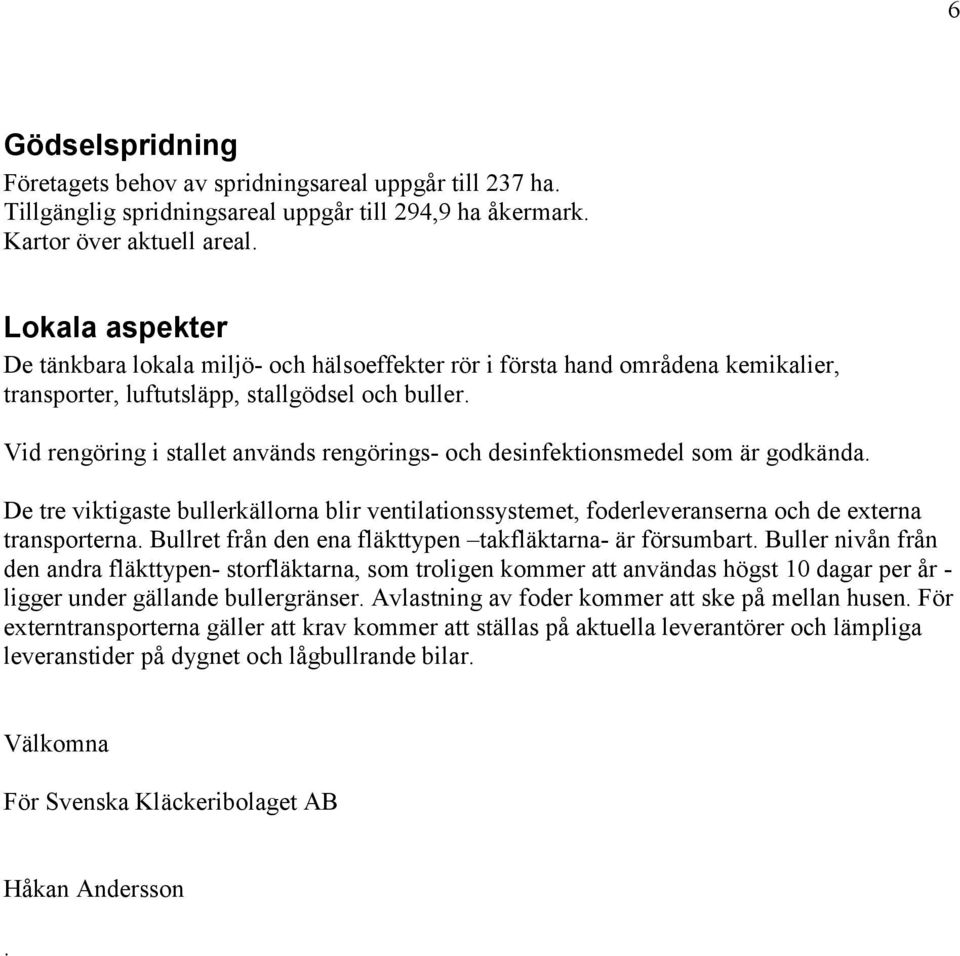 Vid rengöring i stallet används rengörings- och desinfektionsmedel som är godkända. De tre viktigaste bullerkällorna blir ventilationssystemet, foderleveranserna och de externa transporterna.