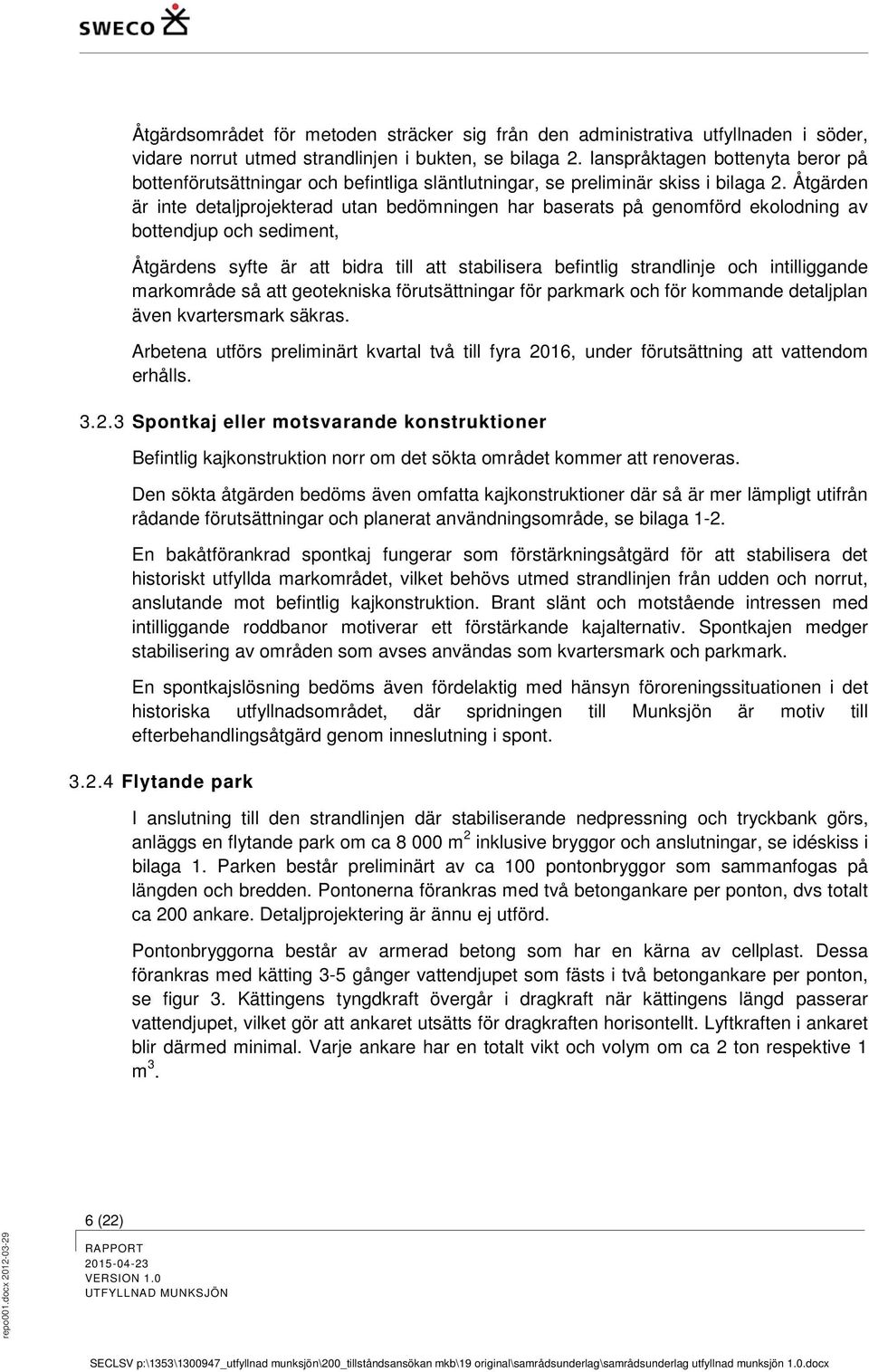 Åtgärden är inte detaljprojekterad utan bedömningen har baserats på genomförd ekolodning av bottendjup och sediment, Åtgärdens syfte är att bidra till att stabilisera befintlig strandlinje och