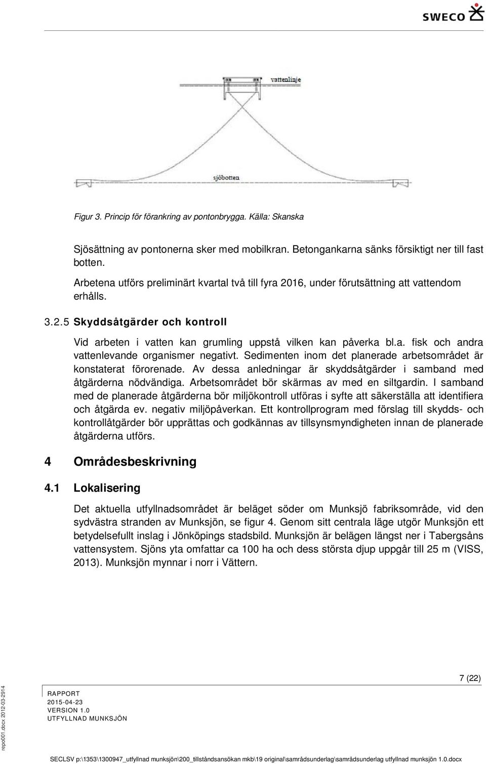 Sedimenten inom det planerade arbetsområdet är konstaterat förorenade. Av dessa anledningar är skyddsåtgärder i samband med åtgärderna nödvändiga. Arbetsområdet bör skärmas av med en siltgardin.