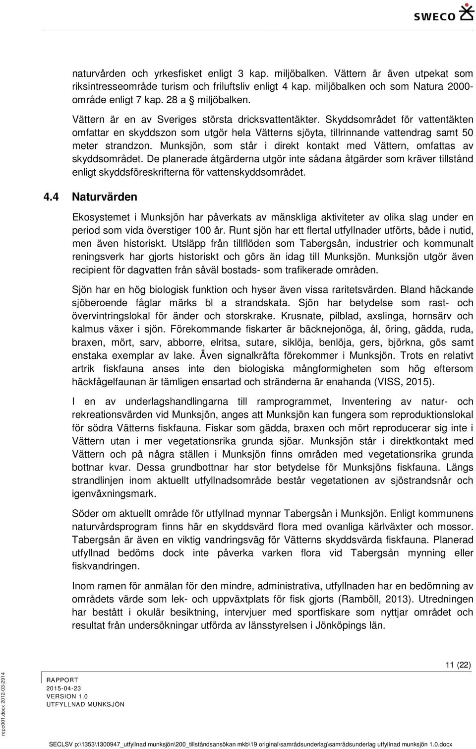 Skyddsområdet för vattentäkten omfattar en skyddszon som utgör hela Vätterns sjöyta, tillrinnande vattendrag samt 50 meter strandzon.