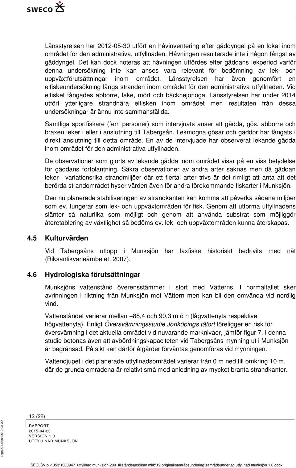 Länsstyrelsen har även genomfört en elfiskeundersökning längs stranden inom området för den administrativa utfyllnaden. Vid elfisket fångades abborre, lake, mört och bäcknejonöga.