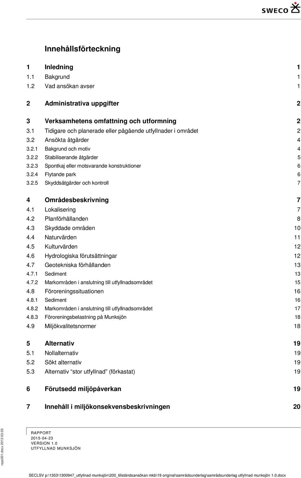2.5 Skyddsåtgärder och kontroll 7 4 Områdesbeskrivning 7 4.1 Lokalisering 7 4.2 Planförhållanden 8 4.3 Skyddade områden 10 4.4 Naturvärden 11 4.5 Kulturvärden 12 4.6 Hydrologiska förutsättningar 12 4.