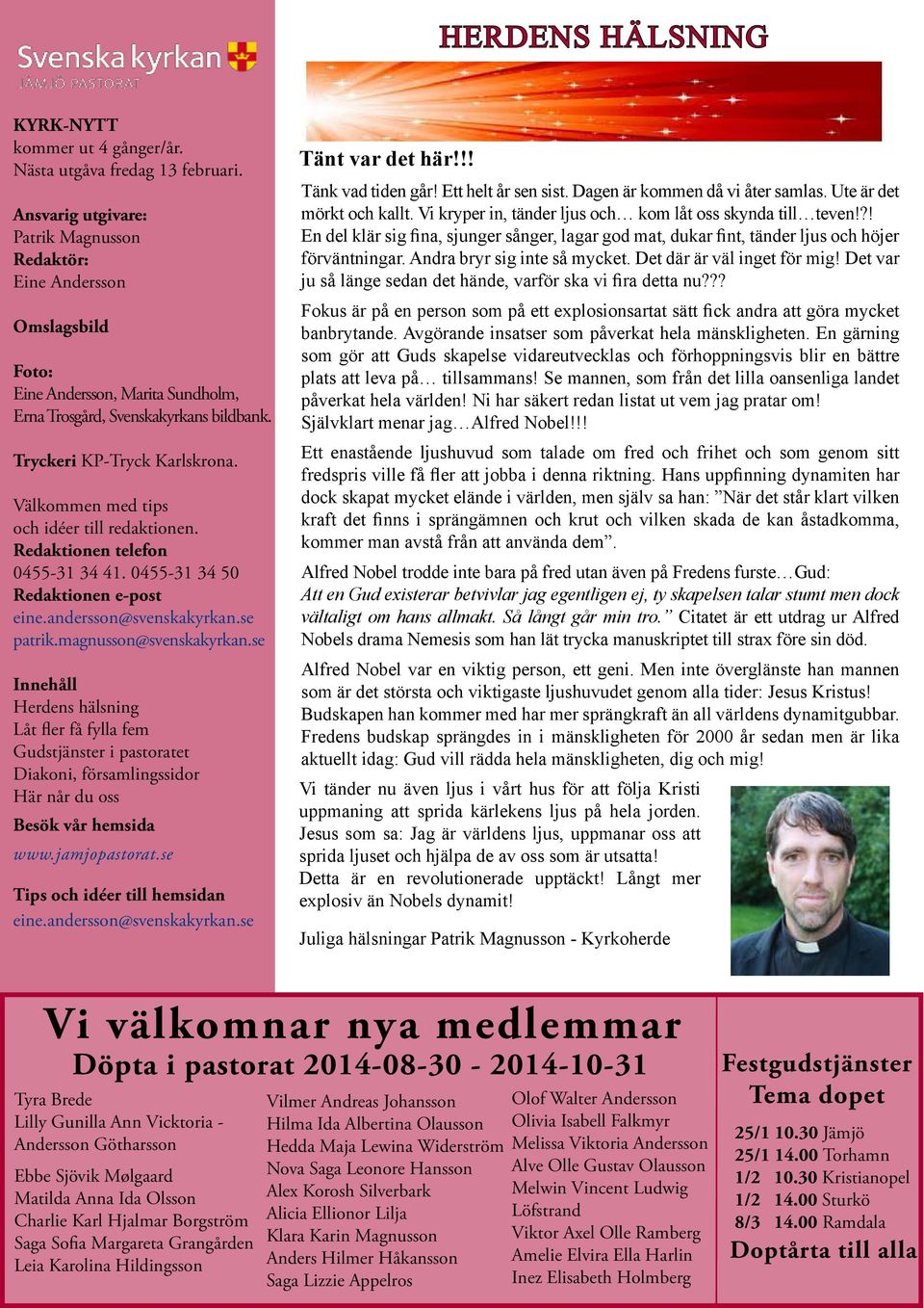 Välkommen med tips och idéer till redaktionen. Redaktionen telefon 0455-31 34 41. 0455-31 34 50 Redaktionen e-post eine.andersson@svenskakyrkan.se patrik.magnusson@svenskakyrkan.
