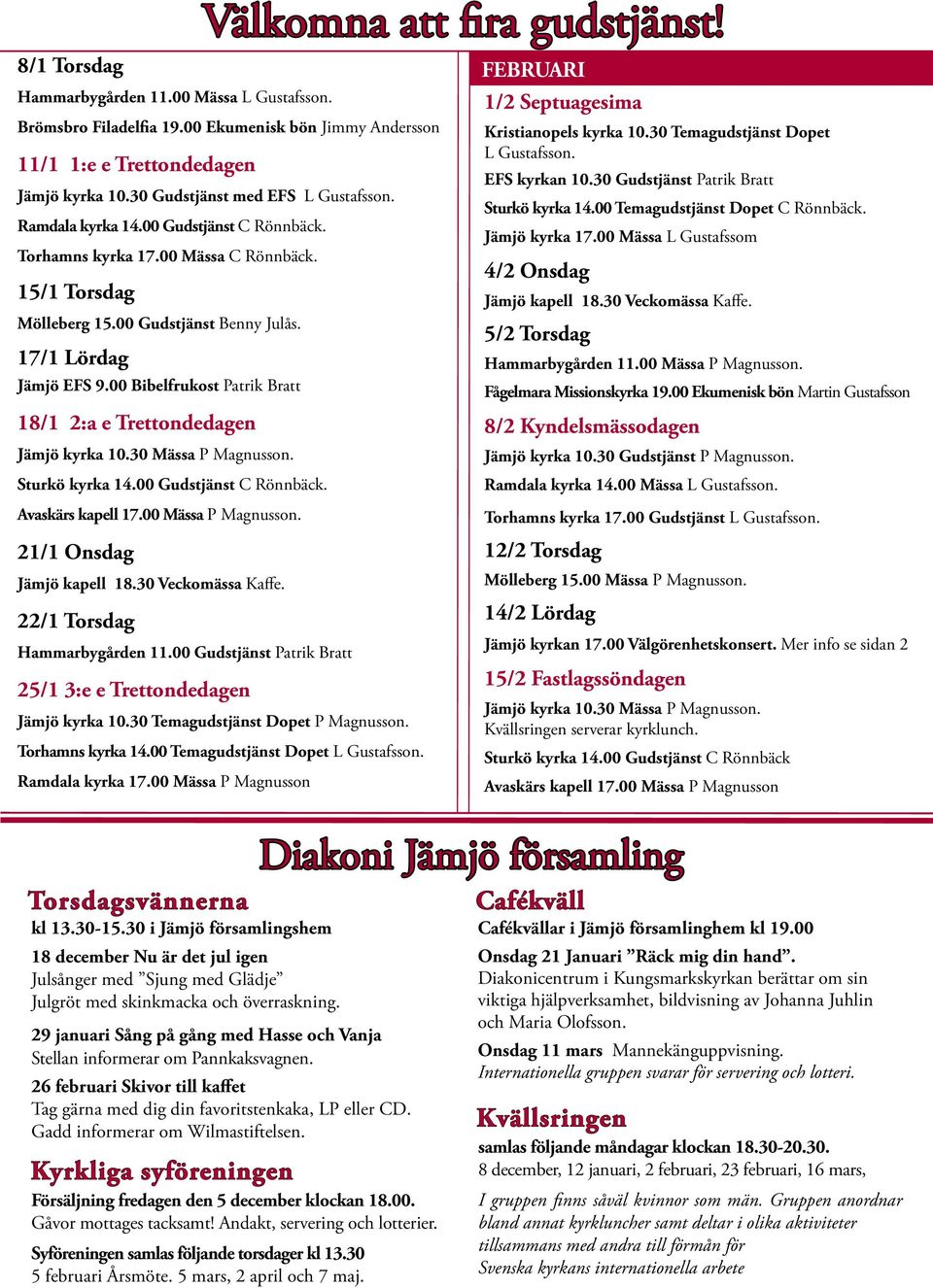 00 Bibelfrukost Patrik Bratt 18/1 2:a e Trettondedagen Jämjö kyrka 10.30 Mässa P Magnusson. Sturkö kyrka 14.00 Gudstjänst C Rönnbäck. Avaskärs kapell 17.00 Mässa P Magnusson.