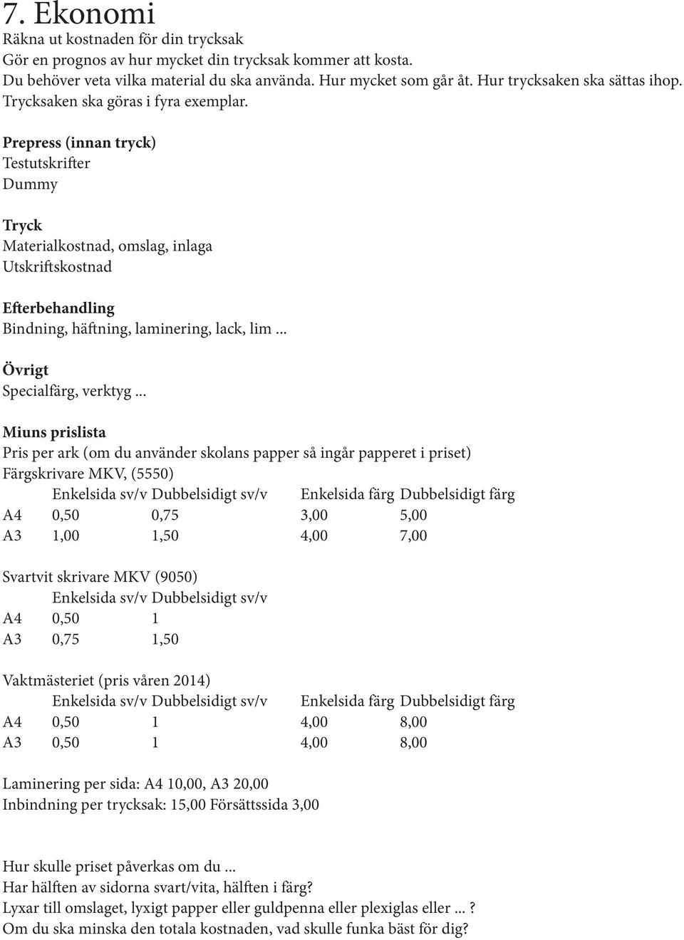 Prepress (innan tryck) Testutskrifter Dummy Tryck Materialkostnad, omslag, inlaga Utskriftskostnad Efterbehandling Bindning, häftning, laminering, lack, lim... Övrigt Specialfärg, verktyg.