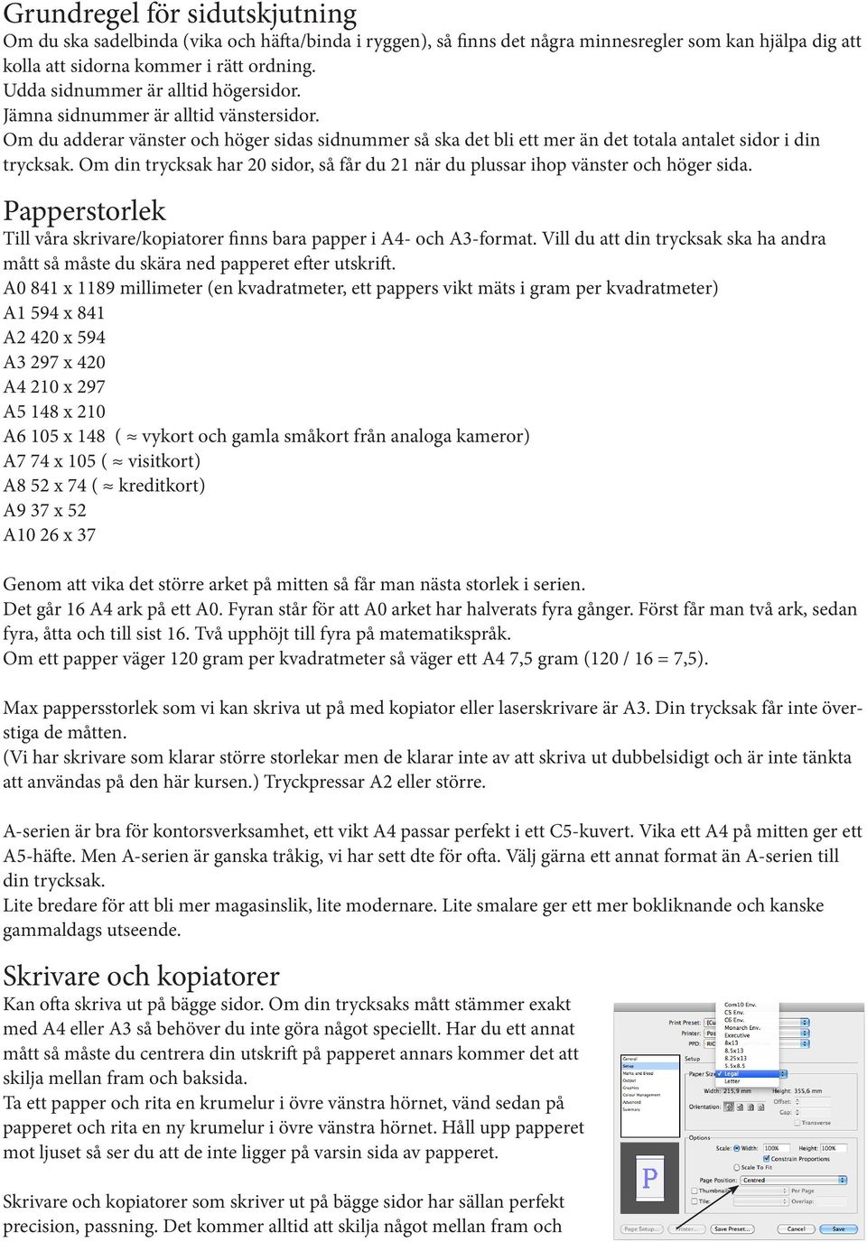 Om din trycksak har 20 sidor, så får du 2 när du plussar ihop vänster och höger sida. Papperstorlek Till våra skrivare/kopiatorer finns bara papper i A4- och A3-format.