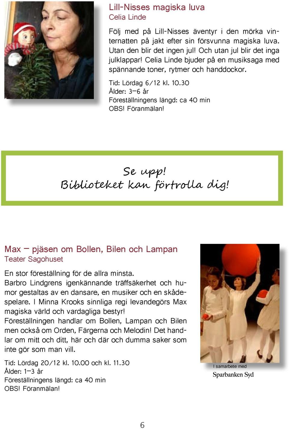 Biblioteket kan förtrolla dig! Max pjäsen om Bollen, Bilen och Lampan Teater Sagohuset En stor föreställning för de allra minsta.