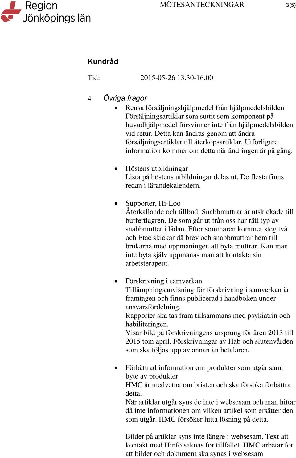 Höstens utbildningar Lista på höstens utbildningar delas ut. De flesta finns redan i lärandekalendern. Supporter, Hi-Loo Återkallande och tillbud. Snabbmuttrar är utskickade till buffertlagren.