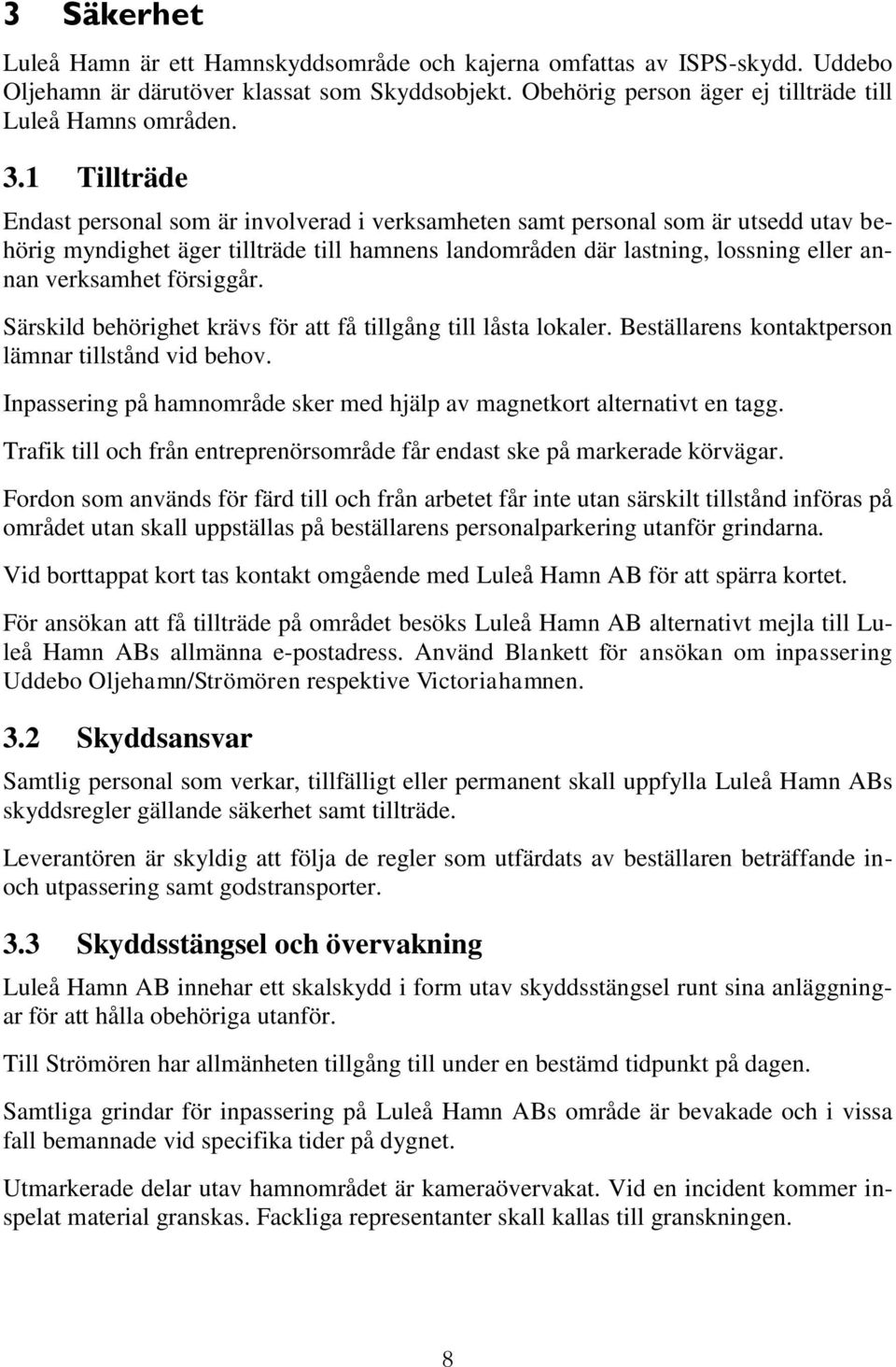 försiggår. Särskild behörighet krävs för att få tillgång till låsta lokaler. Beställarens kontaktperson lämnar tillstånd vid behov.