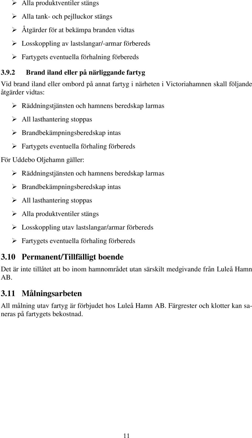 lasthantering stoppas Brandbekämpningsberedskap intas Fartygets eventuella förhaling förbereds För Uddebo Oljehamn gäller: Räddningstjänsten och hamnens beredskap larmas Brandbekämpningsberedskap