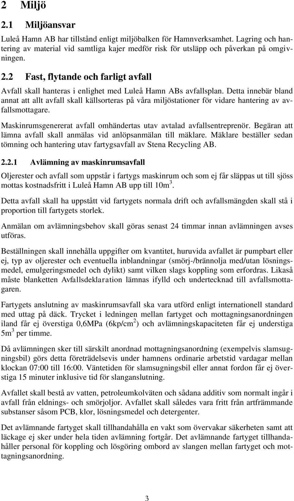 Begäran att lämna avfall skall anmälas vid anlöpsanmälan till mäklare. Mäklare beställer sedan tömning och hantering utav fartygsavfall av Stena Recycling AB. 2.