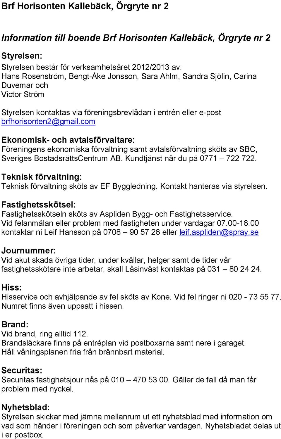 com Ekonomisk- och avtalsförvaltare: Föreningens ekonomiska förvaltning samt avtalsförvaltning sköts av SBC, Sveriges BostadsrättsCentrum AB. Kundtjänst når du på 0771 722 722.