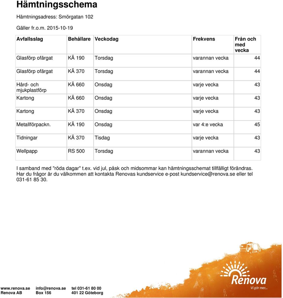 KÄ 190 Onsdag var 4:e vecka 45 Tidningar KÄ 370 Tisdag varje vecka 43 Wellpapp RS 500 Torsdag varannan vecka 43 I samband med "röda dagar" t.ex.