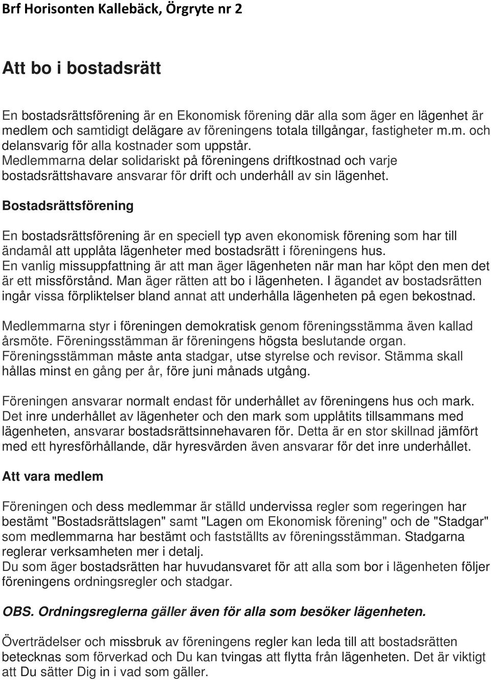 Medlemmarna delar solidariskt på föreningens driftkostnad och varje bostadsrättshavare ansvarar för drift och underhåll av sin lägenhet.