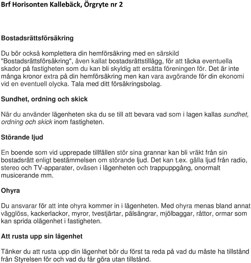 Tala med ditt försäkringsbolag. Sundhet, ordning och skick När du använder lägenheten ska du se till att bevara vad som i lagen kallas sundhet, ordning och skick inom fastigheten.