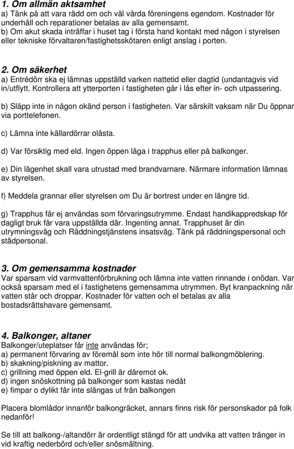 Om säkerhet a) Entrédörr ska ej lämnas uppställd varken nattetid eller dagtid (undantagvis vid in/utflytt. Kontrollera att ytterporten i fastigheten går i lås efter in- och utpassering.