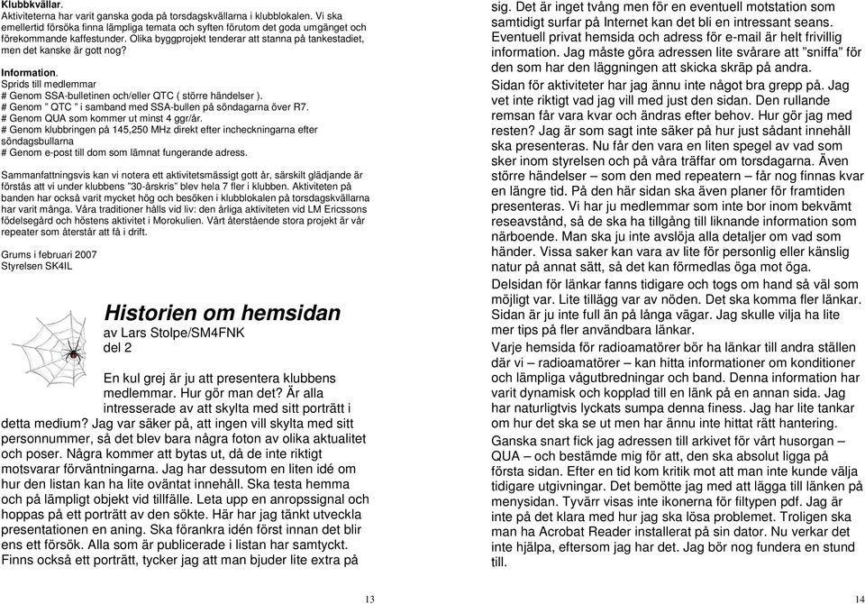 Information. Sprids till medlemmar # Genom SSA-bulletinen och/eller QTC ( större händelser ). # Genom QTC i samband med SSA-bullen på söndagarna över R7. # Genom QUA som kommer ut minst 4 ggr/år.