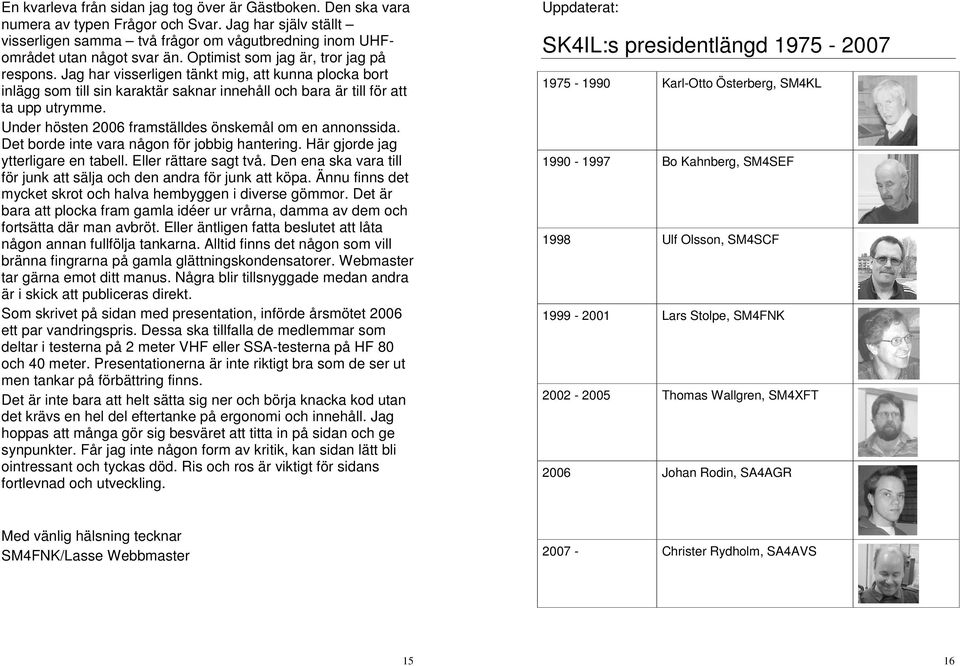 Under hösten 2006 framställdes önskemål om en annonssida. Det borde inte vara någon för jobbig hantering. Här gjorde jag ytterligare en tabell. Eller rättare sagt två.