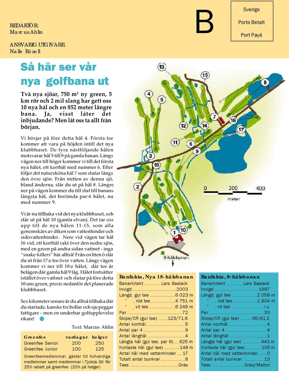 De fyra nästföljande hålen motsvarar hål 5 till 8 på gamla banan. Längs vägen ner till höger kommer vi till det första nya hålet, ett korthål med nummer 6.