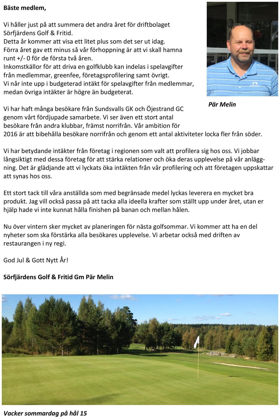 Inkomstkällor för att driva en golfklubb kan indelas i spelavgifter från medlemmar, greenfee, företagsprofilering samt övrigt.