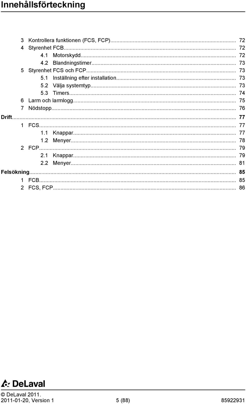 .. 74 6 Larm och larmlogg... 75 7 Nödstopp... 76 Drift... 77 1 FCS... 77 1.1 Knappar... 77 1.2 Menyer... 78 2 FCP... 79 2.