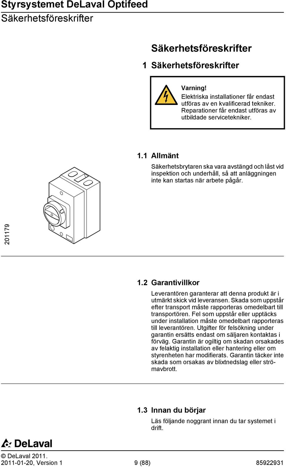 1 Allmänt Säkerhetsbrytaren ska vara avstängd och låst vid inspektion och underhåll, så att anläggningen inte kan startas när arbete pågår. 201179 1.