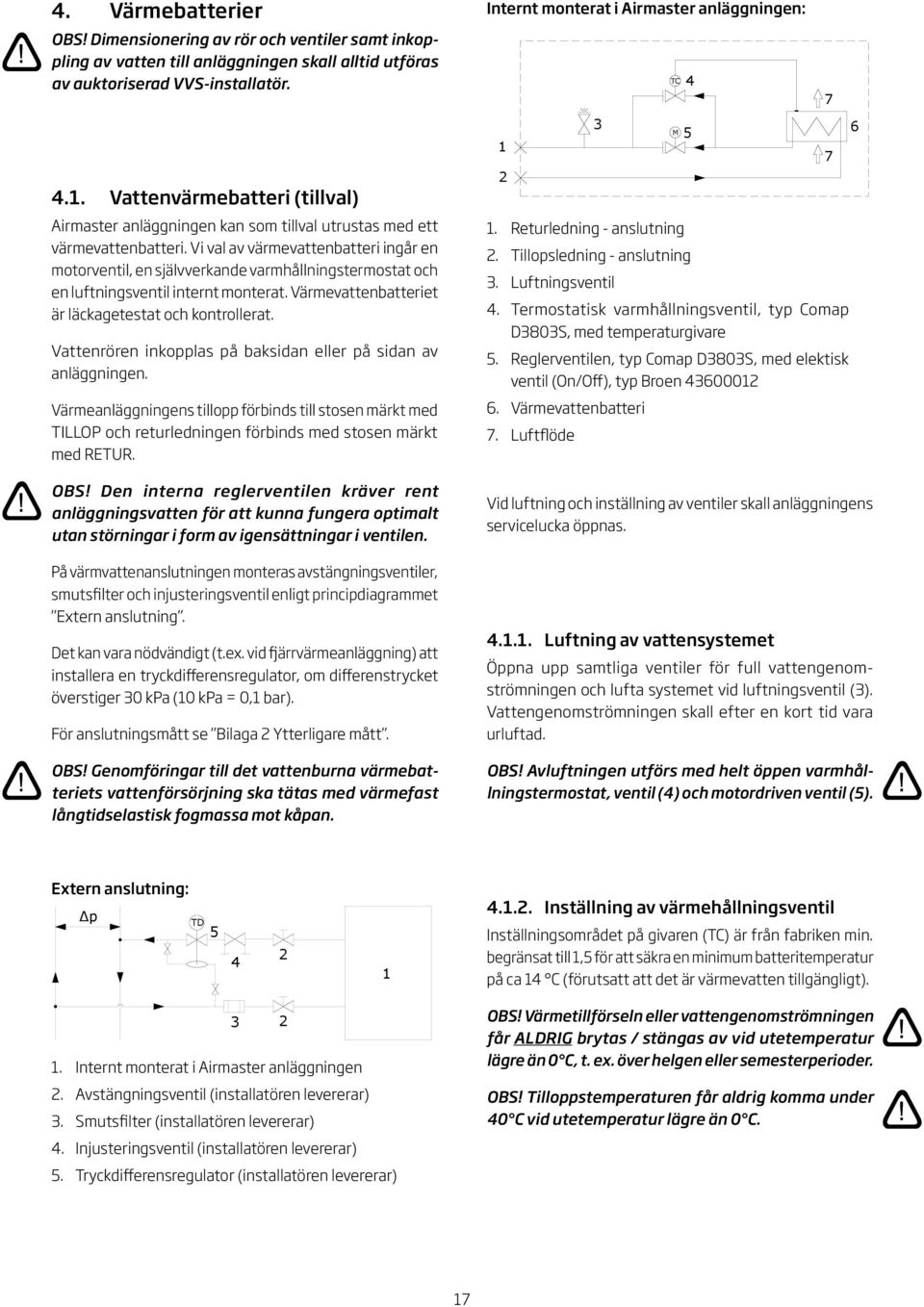 Vi val av värmevattenbatteri ingår en motorventil, en självverkande varmhållningstermostat och en luftningsventil internt monterat. Värmevattenbatteriet är läckagetestat och kontrollerat.