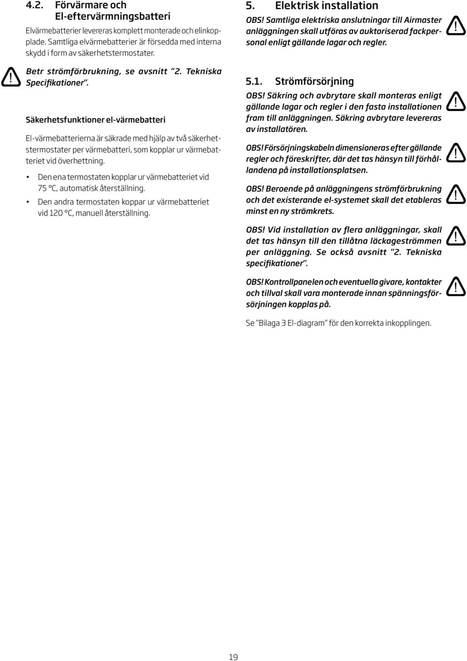 Säkerhetsfunktioner el-värmebatteri El-värmebatterierna är säkrade med hjälp av två säkerhetstermostater per värmebatteri, som kopplar ur värmebatteriet vid överhettning.