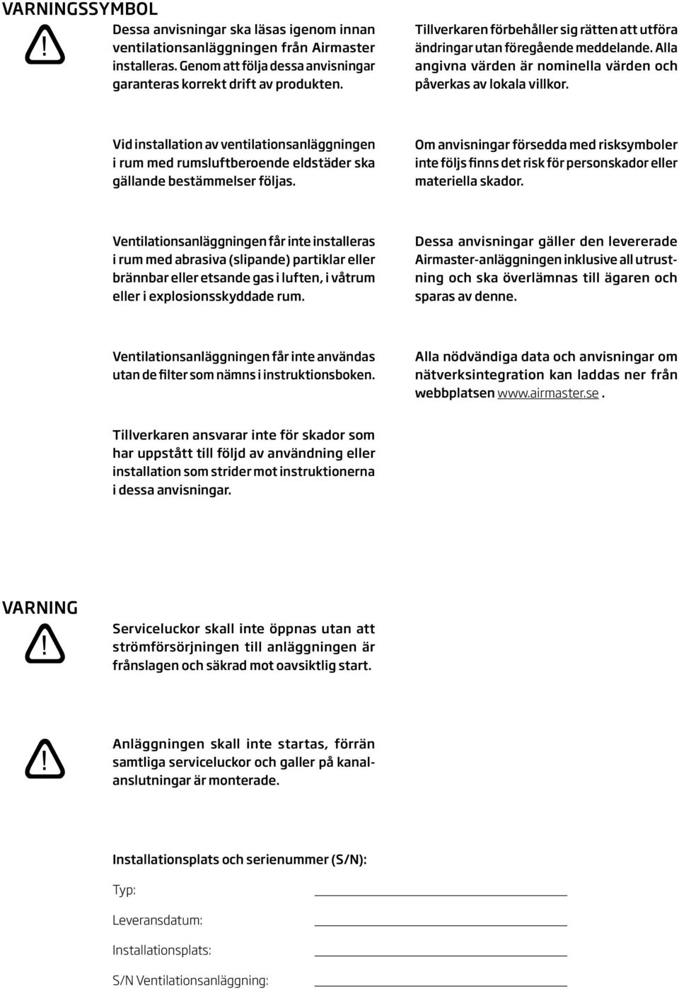 Vid installation av ventilationsanläggningen i rum med rumsluftberoende eldstäder ska gällande bestämmelser följas.