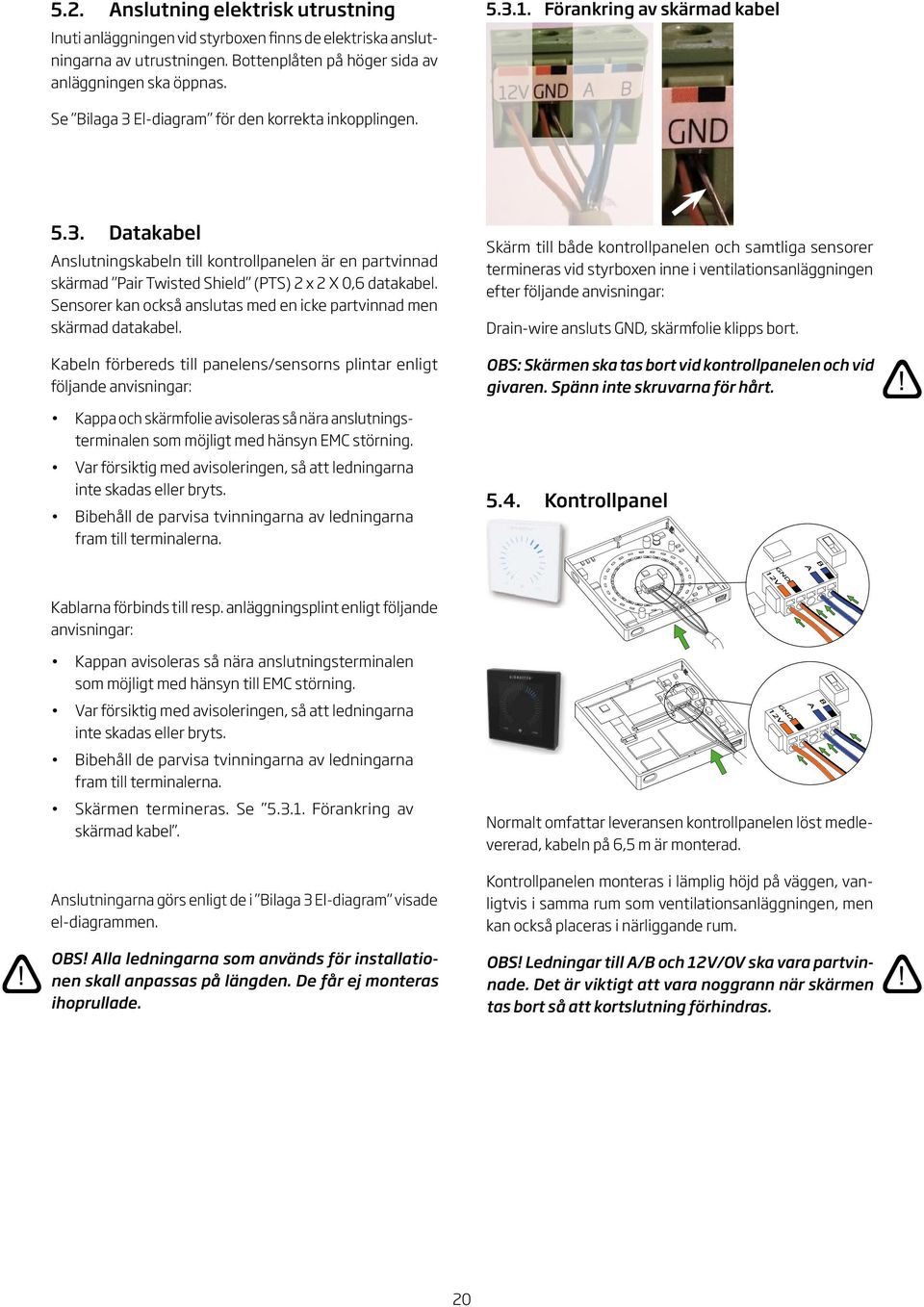 . Datakabel nslutningskabeln till kontrollpanelen är en partvinnad skärmad Pair Twisted Shield (PTS) x X 0,6 datakabel. Sensorer kan också anslutas med en icke partvinnad men skärmad datakabel.