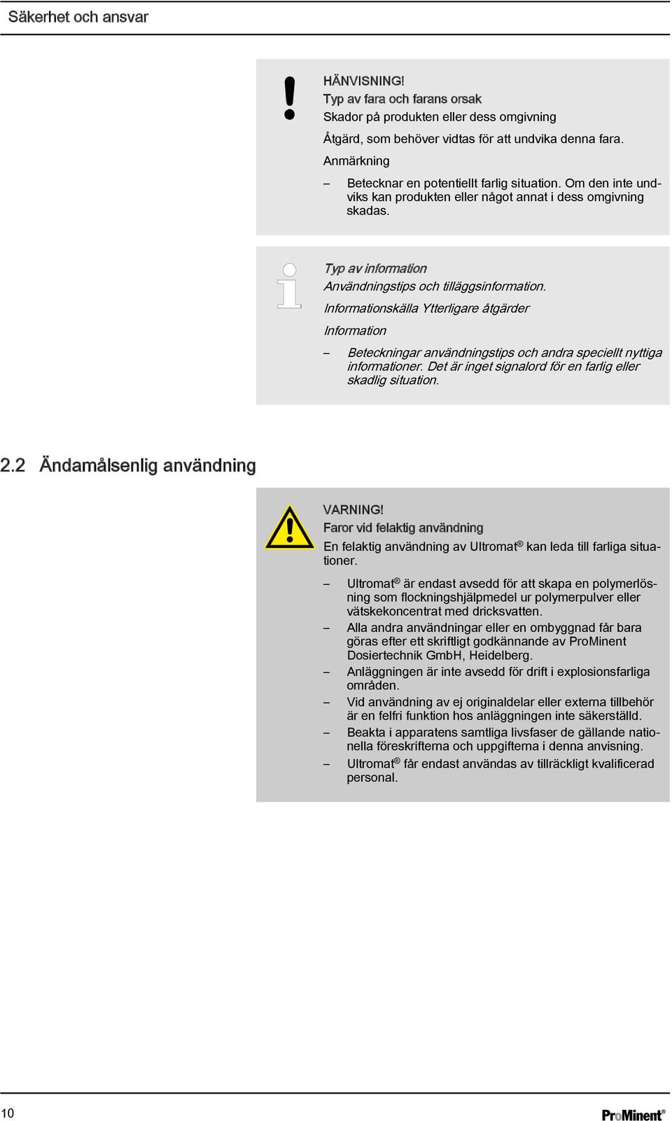 Informationskälla Ytterligare åtgärder Information Beteckningar användningstips och andra speciellt nyttiga informationer. Det är inget signalord för en farlig eller skadlig situation. 2.