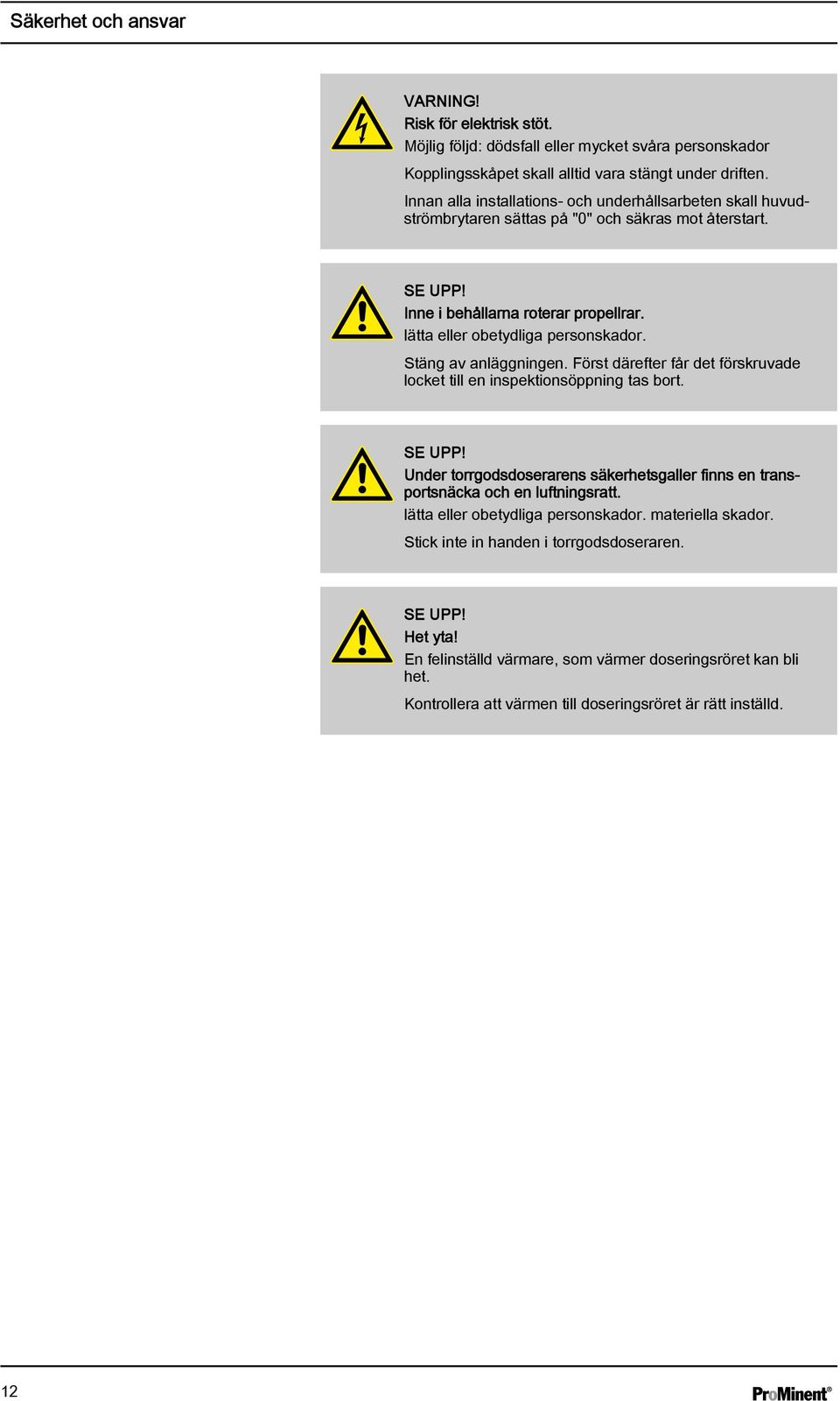 Stäng av anläggningen. Först därefter får det förskruvade locket till en inspektionsöppning tas bort. SE UPP! Under torrgodsdoserarens säkerhetsgaller finns en transportsnäcka och en luftningsratt.