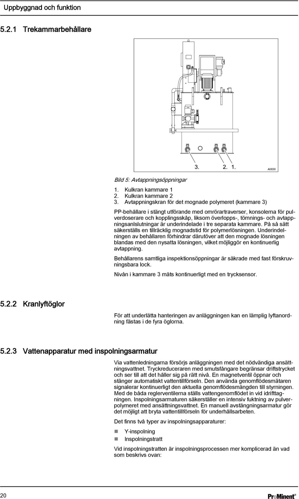 avtappningsanlslutningar är underindelade i tre separata kammare. På så sätt säkerställs en tillräcklig mognadstid för polymerlösningen.