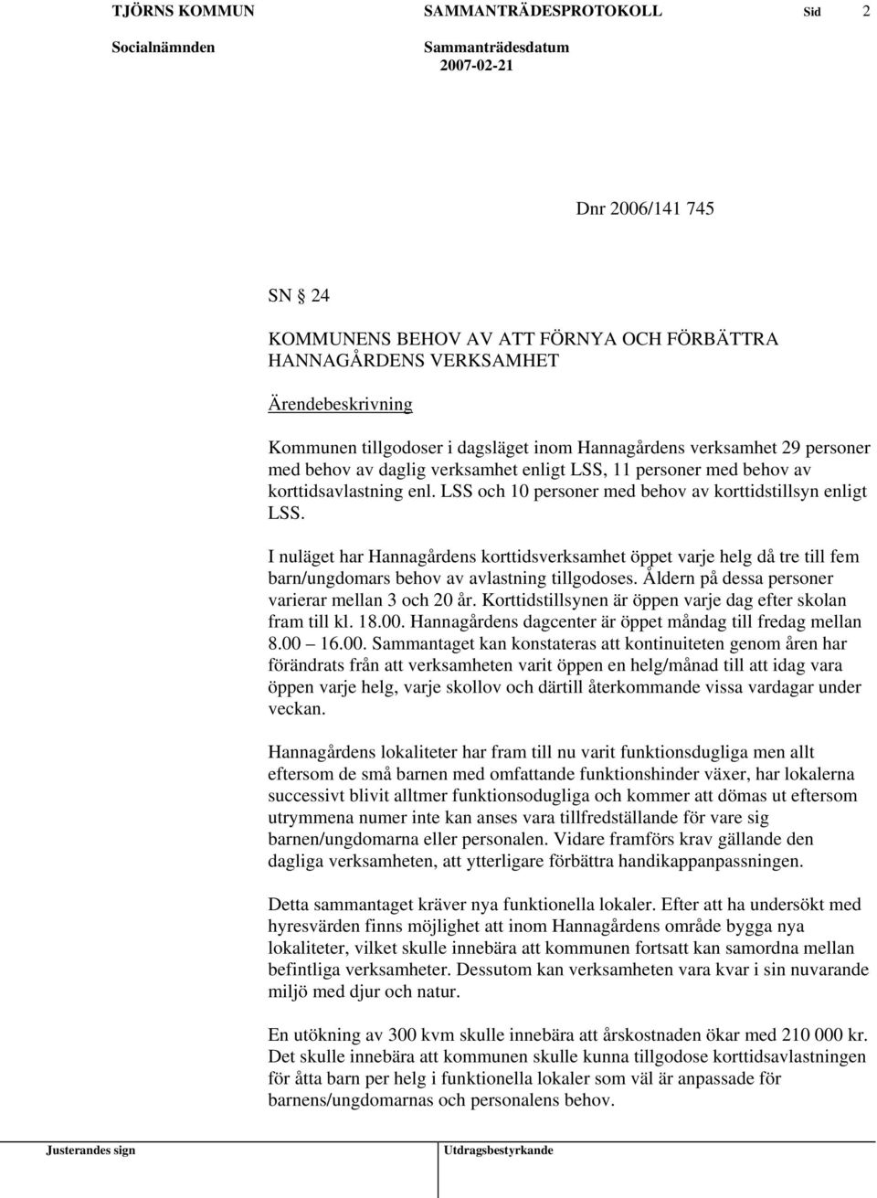 I nuläget har Hannagårdens korttidsverksamhet öppet varje helg då tre till fem barn/ungdomars behov av avlastning tillgodoses. Åldern på dessa personer varierar mellan 3 och 20 år.