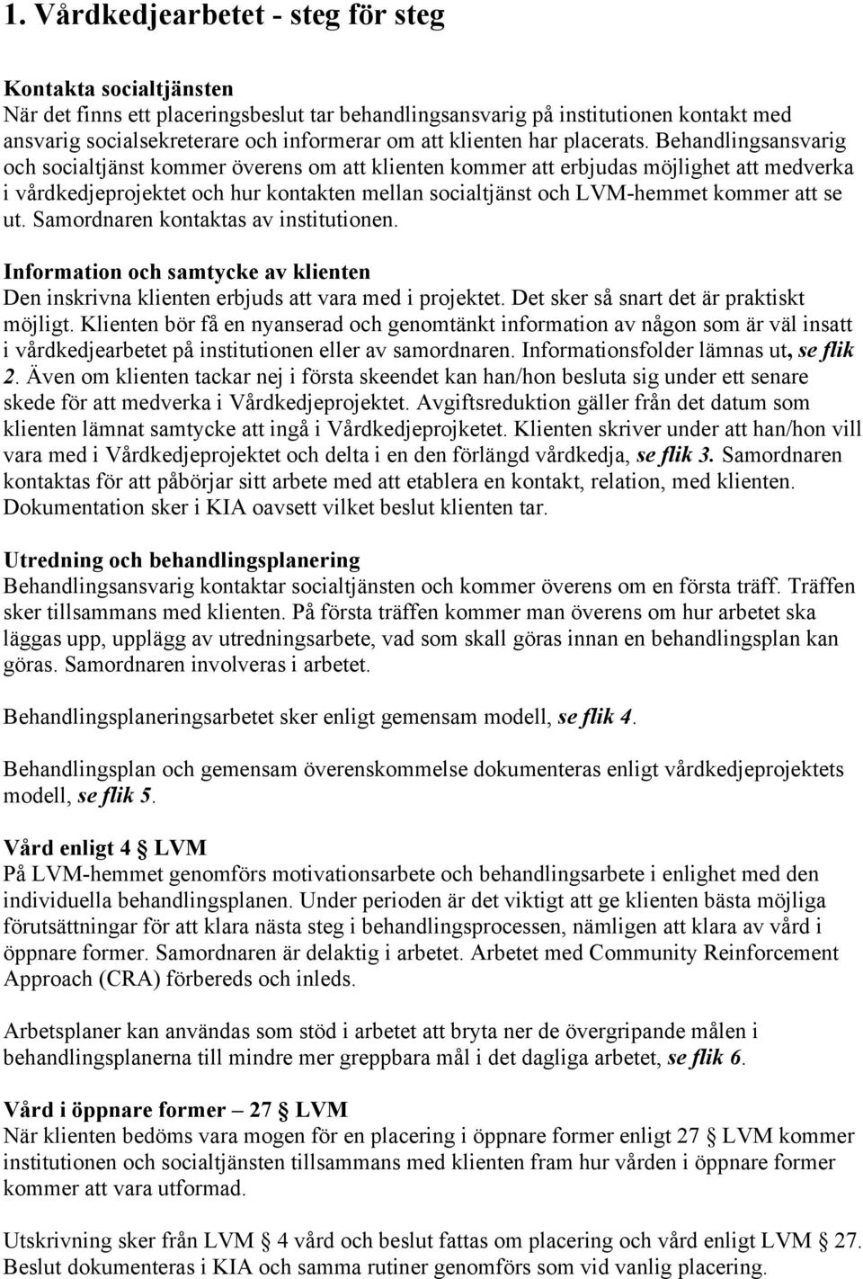 Behandlingsansvarig och socialtjänst kommer överens om att klienten kommer att erbjudas möjlighet att medverka i vårdkedjeprojektet och hur kontakten mellan socialtjänst och LVM-hemmet kommer att se