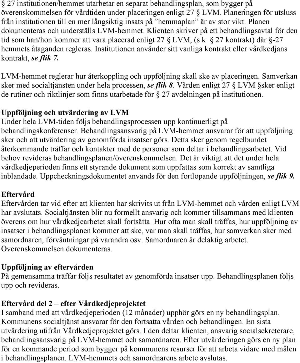 Klienten skriver på ett behandlingsavtal för den tid som han/hon kommer att vara placerad enligt 27 LVM, (s k 27 kontrakt) där -27 hemmets åtaganden regleras.