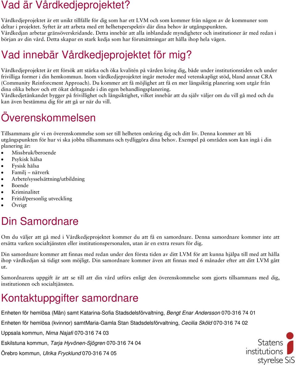 Detta innebär att alla inblandade myndigheter och institutioner är med redan i början av din vård. Detta skapar en stark kedja som har förutsättningar att hålla ihop hela vägen.