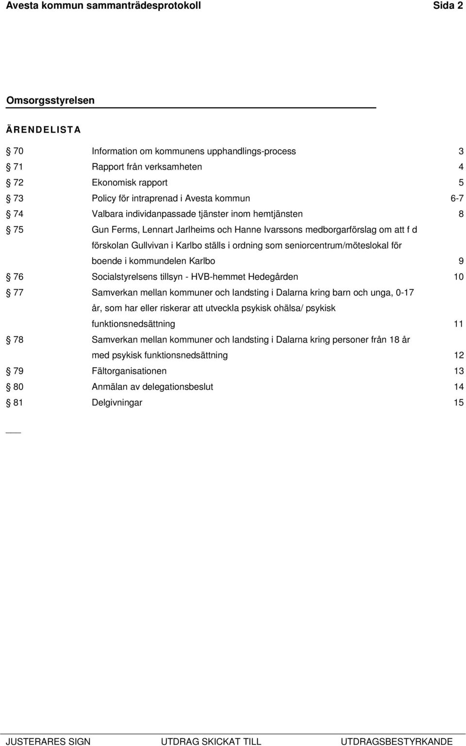 seniorcentrum/möteslokal för boende i kommundelen Karlbo 9 76 Socialstyrelsens tillsyn - HVB-hemmet Hedegården 10 77 Samverkan mellan kommuner och landsting i Dalarna kring barn och unga, 0-17 år,