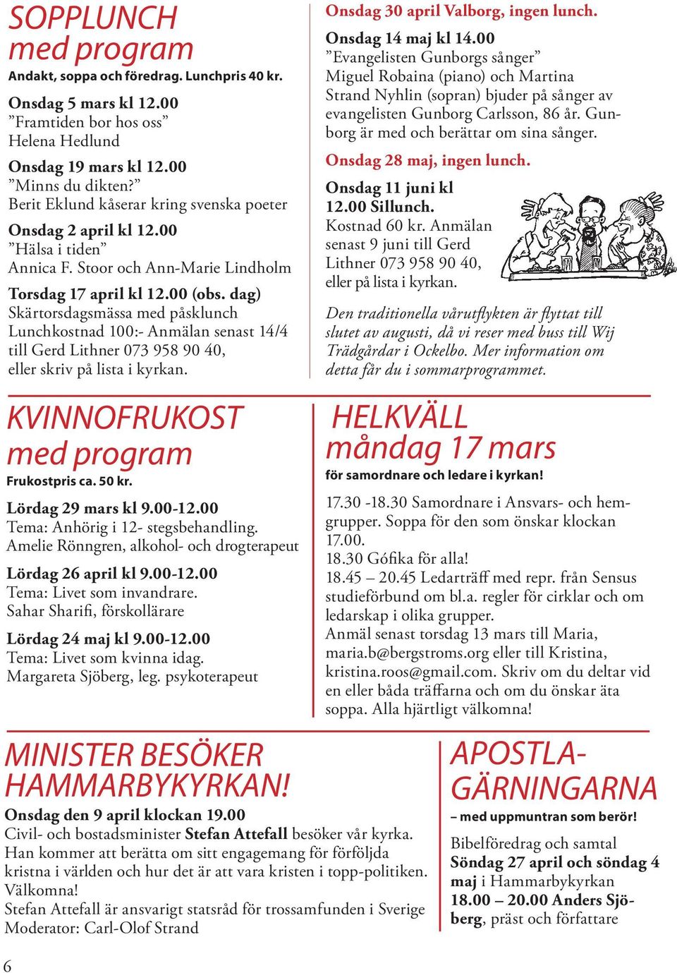 dag) Skärtorsdagsmässa med påsklunch Lunchkostnad 100:- Anmälan senast 14/4 till Gerd Lithner 073 958 90 40, eller skriv på lista i kyrkan. Onsdag 30 april Valborg, ingen lunch. Onsdag 14 maj kl 14.