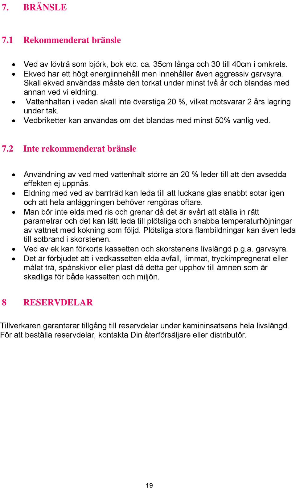 Vedbriketter kan användas om det blandas med minst 50% vanlig ved. 7.2 Inte rekommenderat bränsle Användning av ved med vattenhalt större än 20 % leder till att den avsedda effekten ej uppnås.