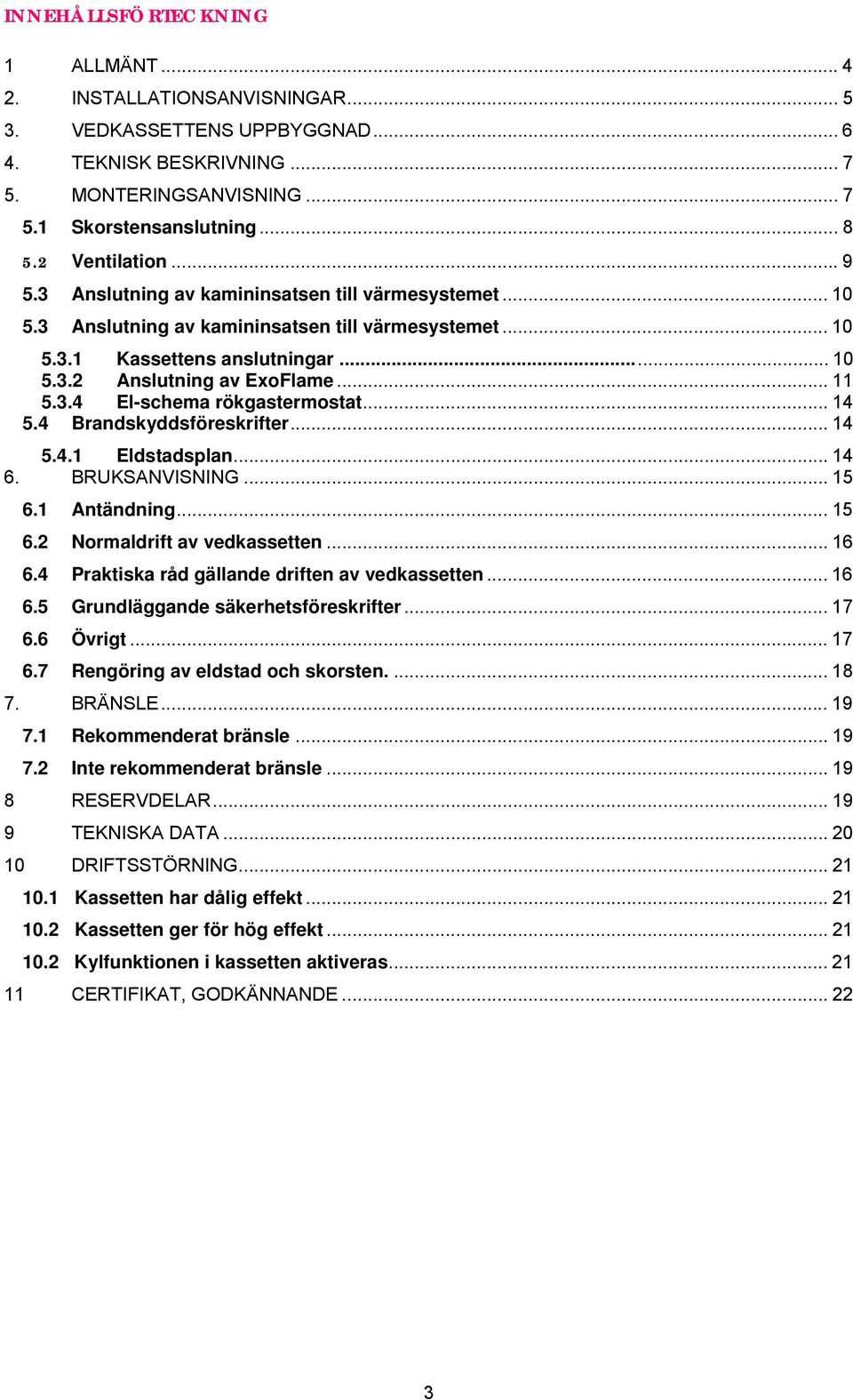 .. 11 5.3.4 El-schema rökgastermostat... 14 5.4 Brandskyddsföreskrifter... 14 5.4.1 Eldstadsplan... 14 6. BRUKSANVISNING... 15 6.1 Antändning... 15 6.2 Normaldrift av vedkassetten... 16 6.