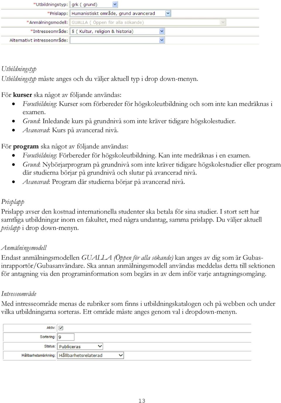 Grund: Inledande kurs på grundnivå som inte kräver tidigare högskolestudier. Avancerad: Kurs på avancerad nivå.