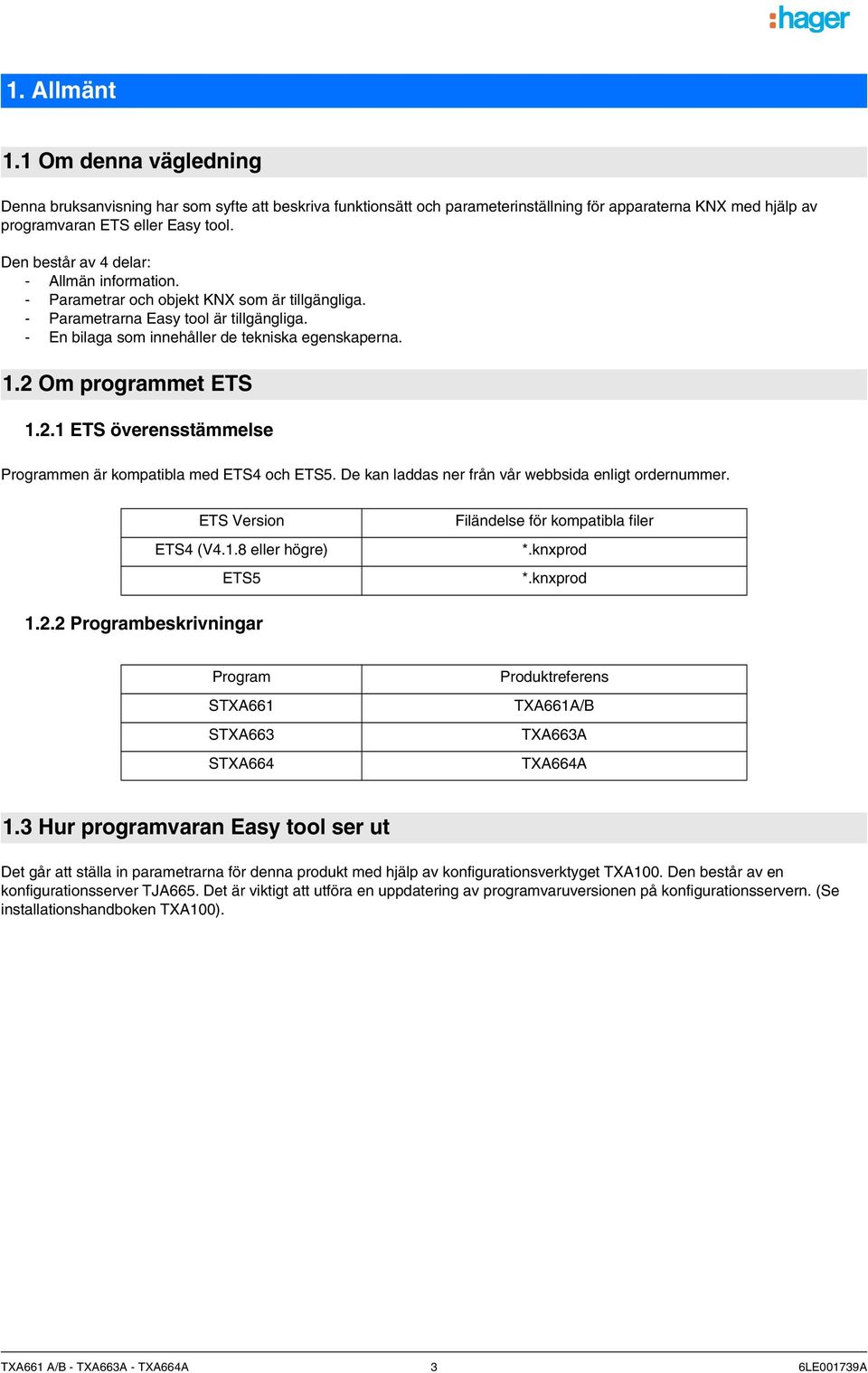 2 Om programme ETS 1.2.1 ETS överenssämmelse Programmen är kompaibla med ETS4 och ETS5. De kan laddas ner från vår webbsida enlig ordernummer. ETS Version ETS4 (V4.1.8 eller högre) ETS5 Filändelse för kompaibla filer *.