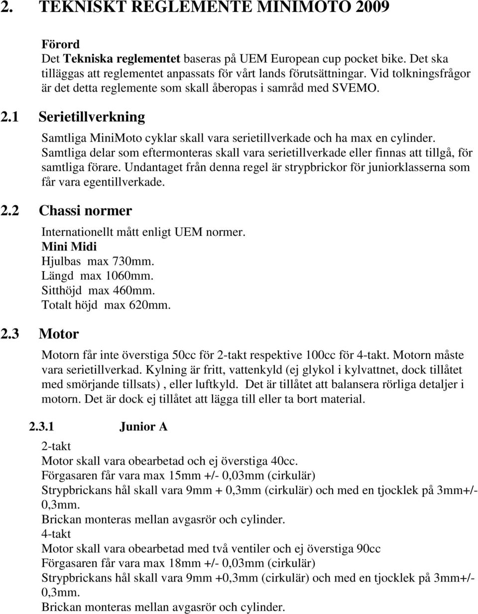 Samtliga delar som eftermonteras skall vara serietillverkade eller finnas att tillgå, för samtliga förare. Undantaget från denna regel är strypbrickor för juniorklasserna som får vara egentillverkade.