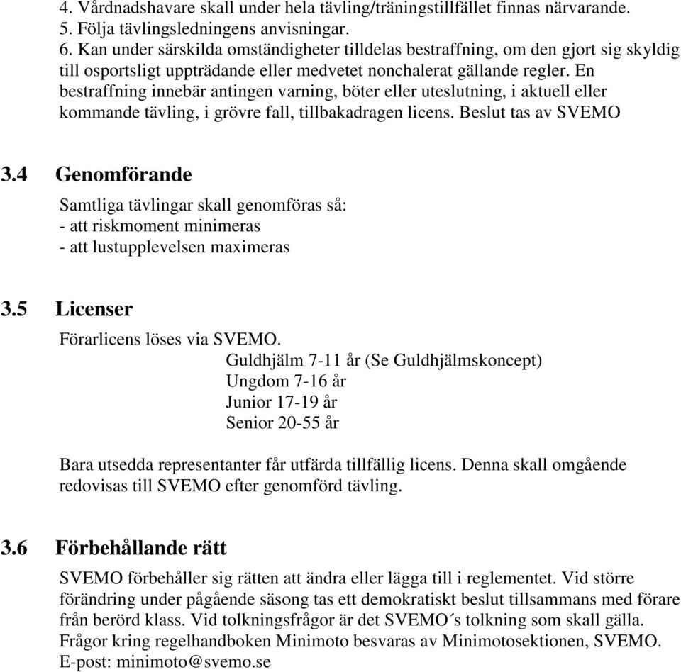 En bestraffning innebär antingen varning, böter eller uteslutning, i aktuell eller kommande tävling, i grövre fall, tillbakadragen licens. Beslut tas av SVEMO 3.