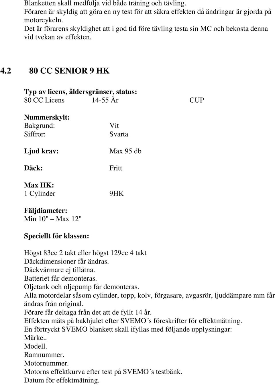 2 80 CC SENIOR 9 HK Typ av licens, åldersgränser, status: 80 CC Licens 14-55 År CUP Nummerskylt: Bakgrund: Siffror: Ljud krav: Däck: Vit Svarta Max 95 db Fritt Max HK: 1 Cylinder 9HK Fäljdiameter: