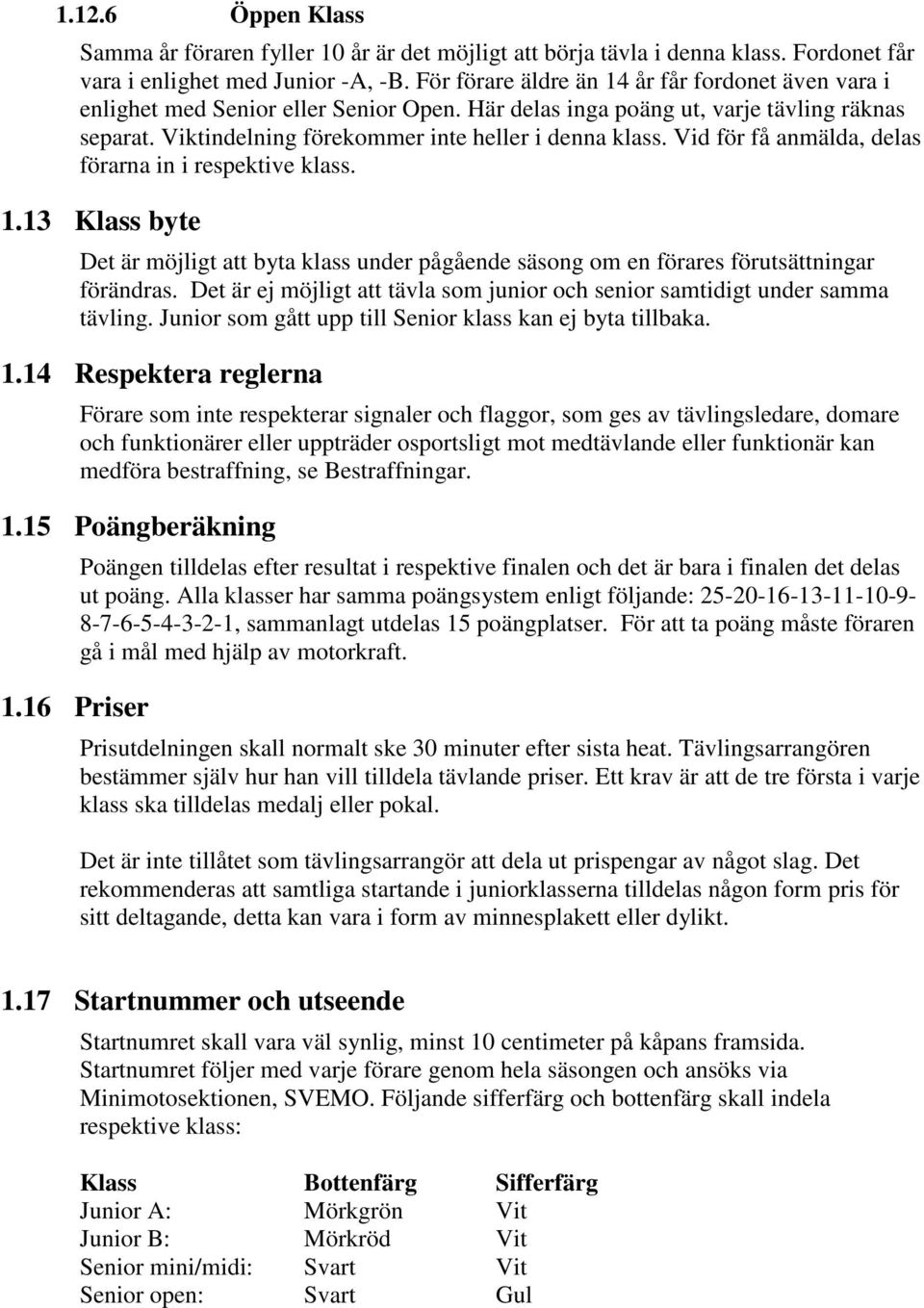 Vid för få anmälda, delas förarna in i respektive klass. 1.13 Klass byte Det är möjligt att byta klass under pågående säsong om en förares förutsättningar förändras.